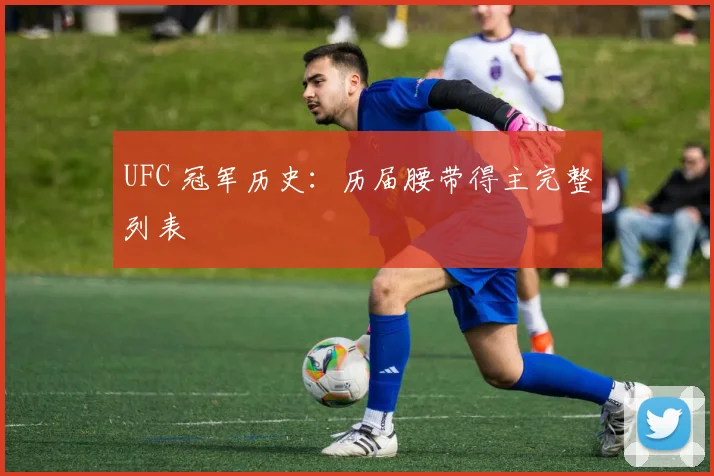 UFC 冠军历史:历届腰带得主完整列表